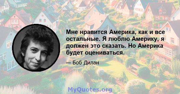 Мне нравится Америка, как и все остальные. Я люблю Америку, я должен это сказать. Но Америка будет оцениваться.