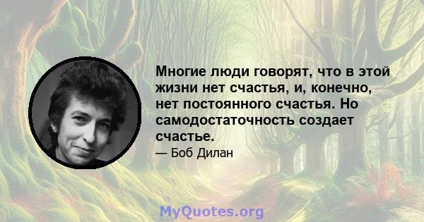 Многие люди говорят, что в этой жизни нет счастья, и, конечно, нет постоянного счастья. Но самодостаточность создает счастье.