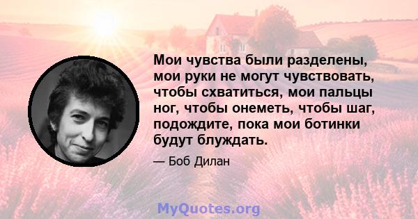 Мои чувства были разделены, мои руки не могут чувствовать, чтобы схватиться, мои пальцы ног, чтобы онеметь, чтобы шаг, подождите, пока мои ботинки будут блуждать.