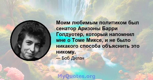 Моим любимым политиком был сенатор Аризоны Барри Голдуотер, который напомнил мне о Томе Миксе, и не было никакого способа объяснить это никому.