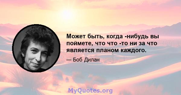 Может быть, когда -нибудь вы поймете, что что -то ни за что является планом каждого.