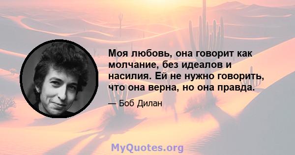 Моя любовь, она говорит как молчание, без идеалов и насилия. Ей не нужно говорить, что она верна, но она правда.