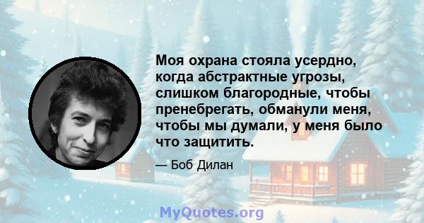 Моя охрана стояла усердно, когда абстрактные угрозы, слишком благородные, чтобы пренебрегать, обманули меня, чтобы мы думали, у меня было что защитить.