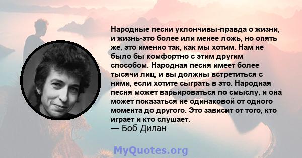 Народные песни уклончивы-правда о жизни, и жизнь-это более или менее ложь, но опять же, это именно так, как мы хотим. Нам не было бы комфортно с этим другим способом. Народная песня имеет более тысячи лиц, и вы должны