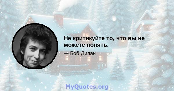 Не критикуйте то, что вы не можете понять.