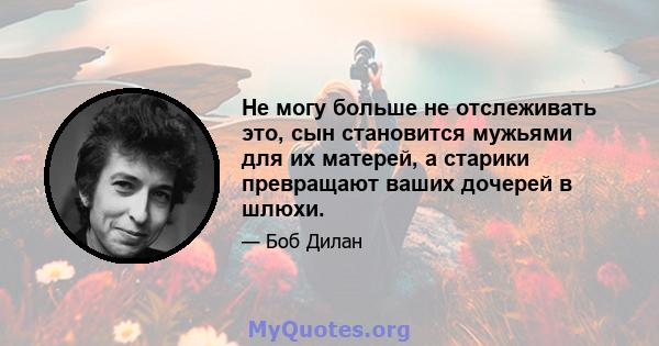 Не могу больше не отслеживать это, сын становится мужьями для их матерей, а старики превращают ваших дочерей в шлюхи.