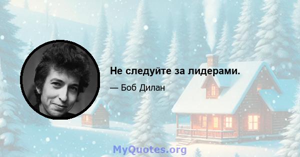 Не следуйте за лидерами.