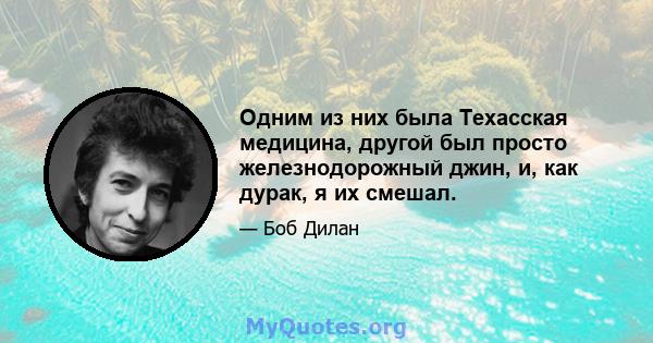 Одним из них была Техасская медицина, другой был просто железнодорожный джин, и, как дурак, я их смешал.