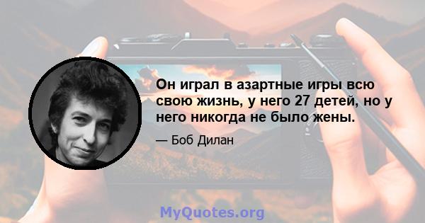 Он играл в азартные игры всю свою жизнь, у него 27 детей, но у него никогда не было жены.