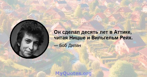 Он сделал десять лет в Аттике, читая Ницше и Вильгельм Рейх.