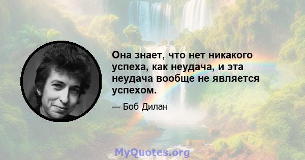 Она знает, что нет никакого успеха, как неудача, и эта неудача вообще не является успехом.