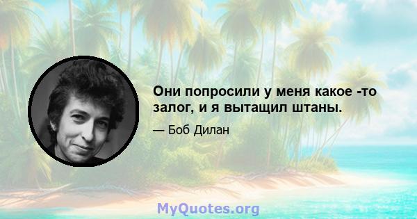 Они попросили у меня какое -то залог, и я вытащил штаны.