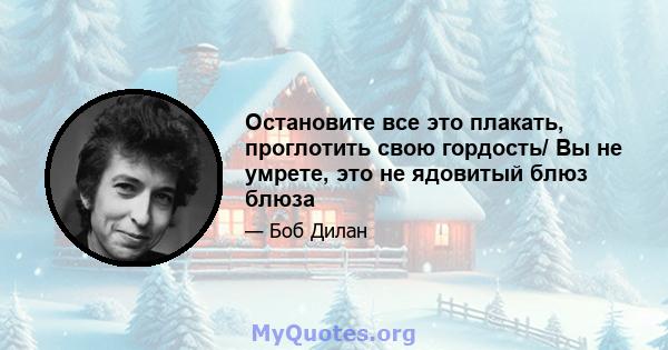 Остановите все это плакать, проглотить свою гордость/ Вы не умрете, это не ядовитый блюз блюза