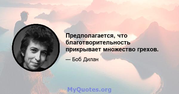 Предполагается, что благотворительность прикрывает множество грехов.