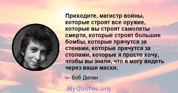 Приходите, магистр войны, которые строят все оружие, которые вы строят самолеты смерти, которые строят большие бомбы, которые прячутся за стенами, которые прячутся за столами, которые я просто хочу, чтобы вы знали, что