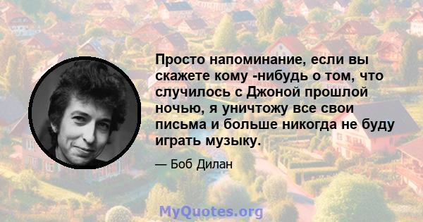 Просто напоминание, если вы скажете кому -нибудь о том, что случилось с Джоной прошлой ночью, я уничтожу все свои письма и больше никогда не буду играть музыку.