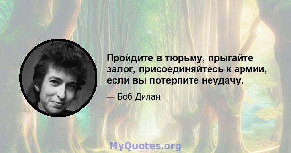 Пройдите в тюрьму, прыгайте залог, присоединяйтесь к армии, если вы потерпите неудачу.