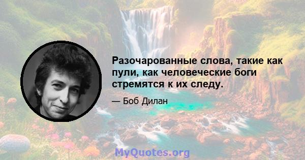 Разочарованные слова, такие как пули, как человеческие боги стремятся к их следу.