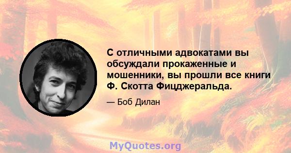 С отличными адвокатами вы обсуждали прокаженные и мошенники, вы прошли все книги Ф. Скотта Фицджеральда.