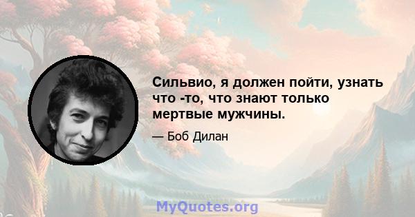 Сильвио, я должен пойти, узнать что -то, что знают только мертвые мужчины.