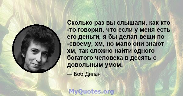 Сколько раз вы слышали, как кто -то говорил, что если у меня есть его деньги, я бы делал вещи по -своему, хм, но мало они знают хм, так сложно найти одного богатого человека в десять с довольным умом.