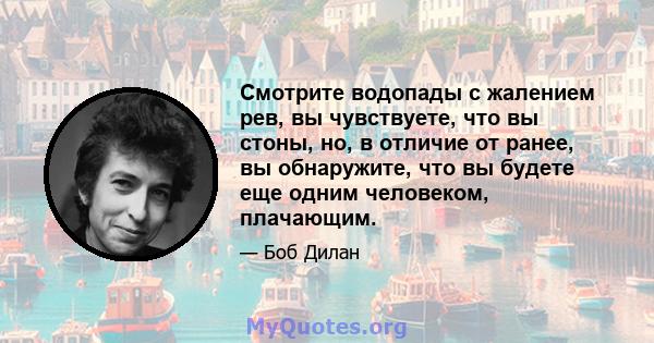 Смотрите водопады с жалением рев, вы чувствуете, что вы стоны, но, в отличие от ранее, вы обнаружите, что вы будете еще одним человеком, плачающим.