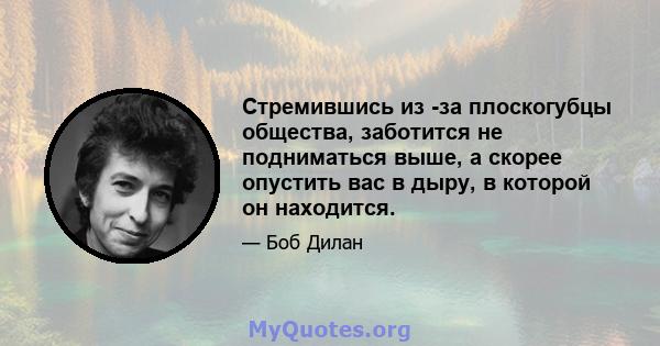 Стремившись из -за плоскогубцы общества, заботится не подниматься выше, а скорее опустить вас в дыру, в которой он находится.