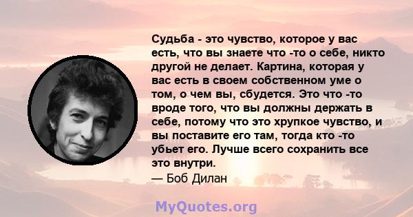 Судьба - это чувство, которое у вас есть, что вы знаете что -то о себе, никто другой не делает. Картина, которая у вас есть в своем собственном уме о том, о чем вы, сбудется. Это что -то вроде того, что вы должны