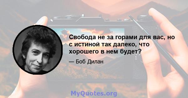 Свобода не за горами для вас, но с истиной так далеко, что хорошего в нем будет?