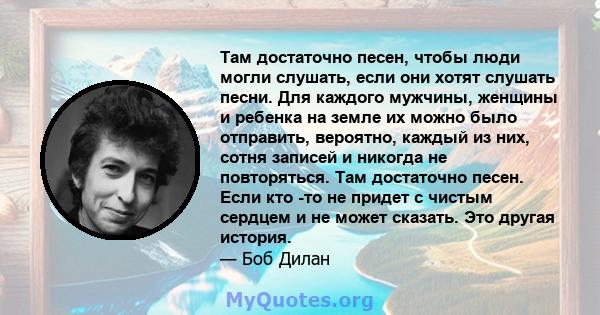 Там достаточно песен, чтобы люди могли слушать, если они хотят слушать песни. Для каждого мужчины, женщины и ребенка на земле их можно было отправить, вероятно, каждый из них, сотня записей и никогда не повторяться. Там 