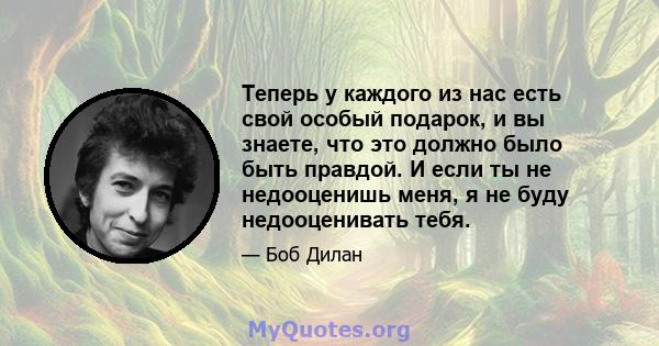 Теперь у каждого из нас есть свой особый подарок, и вы знаете, что это должно было быть правдой. И если ты не недооценишь меня, я не буду недооценивать тебя.