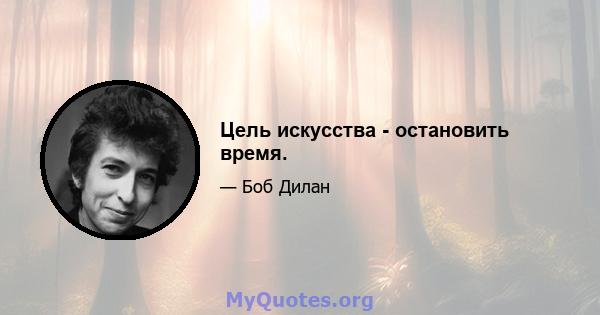 Цель искусства - остановить время.