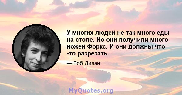 У многих людей не так много еды на столе. Но они получили много ножей Форкс. И они должны что -то разрезать.