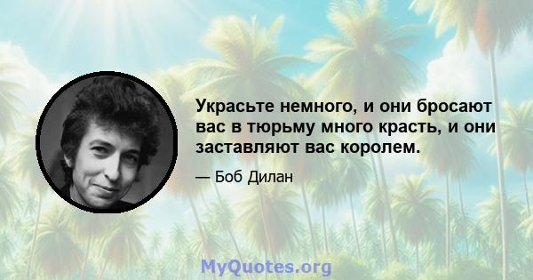 Украсьте немного, и они бросают вас в тюрьму много красть, и они заставляют вас королем.