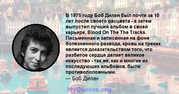 В 1975 году Боб Дилан был почти за 10 лет после своего расцвета - а затем выпустил лучший альбом в своей карьере, Blood On The The Tracks. Письменная и записанная на фоне болезненного развода, кровь на треках является