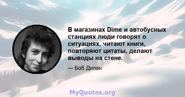 В магазинах Dime и автобусных станциях люди говорят о ситуациях, читают книги, повторяют цитаты, делают выводы на стене.