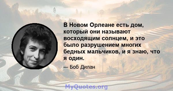 В Новом Орлеане есть дом, который они называют восходящим солнцем, и это было разрушением многих бедных мальчиков, и я знаю, что я один.