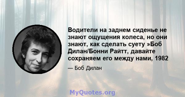 Водители на заднем сиденье не знают ощущения колеса, но они знают, как сделать суету »Боб Дилан/Бонни Райтт, давайте сохраняем его между нами, 1982