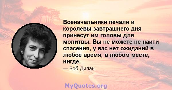 Военачальники печали и королевы завтрашнего дня принесут им головы для молитвы. Вы не можете не найти спасения, у вас нет ожиданий в любое время, в любом месте, нигде.