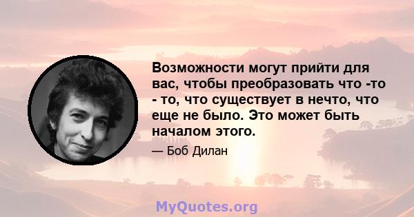 Возможности могут прийти для вас, чтобы преобразовать что -то - то, что существует в нечто, что еще не было. Это может быть началом этого.