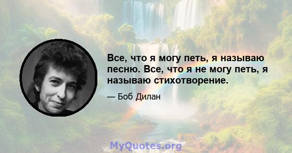 Все, что я могу петь, я называю песню. Все, что я не могу петь, я называю стихотворение.