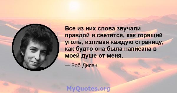 Все из них слова звучали правдой и светятся, как горящий уголь, изливая каждую страницу, как будто она была написана в моей душе от меня.