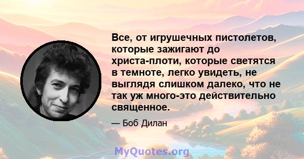 Все, от игрушечных пистолетов, которые зажигают до христа-плоти, которые светятся в темноте, легко увидеть, не выглядя слишком далеко, что не так уж много-это действительно священное.