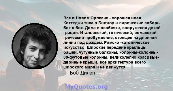 Все в Новом Орлеане - хорошая идея. Коттеджи типа в Биджоу и лирические соборы бок о бок. Дома и особняки, сооружения дикой грации. Итальянский, готический, романский, греческий пробуждение, стоящее на длинной линии под 