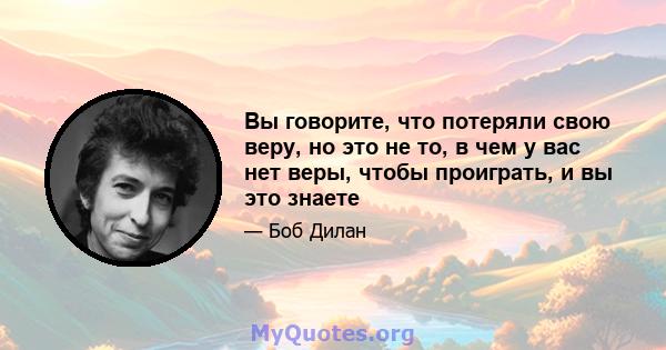 Вы говорите, что потеряли свою веру, но это не то, в чем у вас нет веры, чтобы проиграть, и вы это знаете