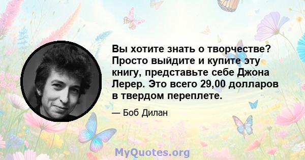 Вы хотите знать о творчестве? Просто выйдите и купите эту книгу, представьте себе Джона Лерер. Это всего 29,00 долларов в твердом переплете.