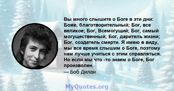 Вы много слышите о Боге в эти дни: Боже, благотворительный; Бог, все великое; Бог, Всемогущий; Бог, самый могущественный; Бог, даритель жизни; Бог, создатель смерти. Я имею в виду, мы все время слышим о Боге, поэтому