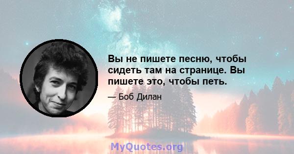 Вы не пишете песню, чтобы сидеть там на странице. Вы пишете это, чтобы петь.