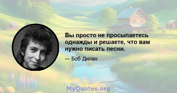 Вы просто не просыпаетесь однажды и решаете, что вам нужно писать песни.