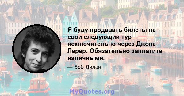 Я буду продавать билеты на свой следующий тур исключительно через Джона Лерер. Обязательно заплатите наличными.